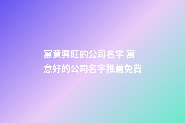 寓意興旺的公司名字 寓意好的公司名字推薦免費-第1張-公司起名-玄機派